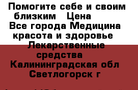 Помогите себе и своим близким › Цена ­ 300 - Все города Медицина, красота и здоровье » Лекарственные средства   . Калининградская обл.,Светлогорск г.